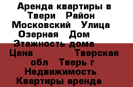 Аренда квартиры в Твери › Район ­ Московский › Улица ­ Озерная › Дом ­ 4 › Этажность дома ­ 5 › Цена ­ 12 000 - Тверская обл., Тверь г. Недвижимость » Квартиры аренда   